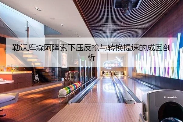 勒沃库森阿隆索下压反抢与转换提速的成因剖析