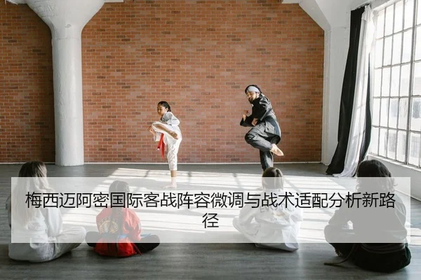 梅西迈阿密国际客战阵容微调与战术适配分析新路径
