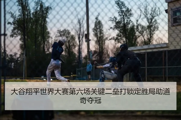 大谷翔平世界大赛第六场关键二垒打锁定胜局助道奇夺冠