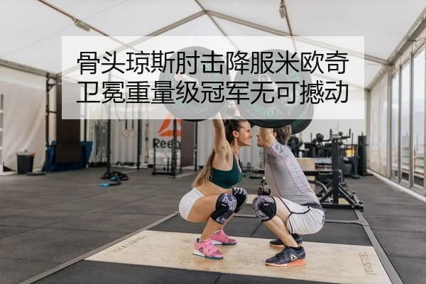 骨头琼斯肘击降服米欧奇 卫冕重量级冠军无可撼动